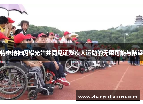 特奥精神闪耀光芒共同见证残疾人运动的无限可能与希望