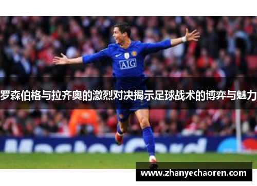 罗森伯格与拉齐奥的激烈对决揭示足球战术的博弈与魅力