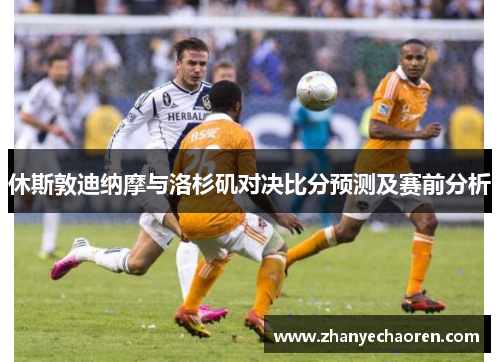 休斯敦迪纳摩与洛杉矶对决比分预测及赛前分析