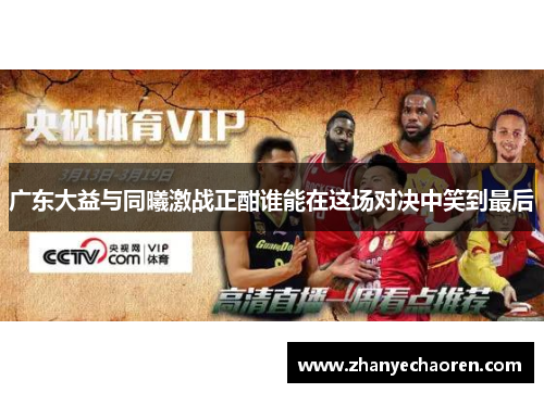 广东大益与同曦激战正酣谁能在这场对决中笑到最后