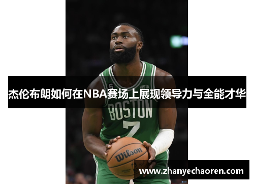 杰伦布朗如何在NBA赛场上展现领导力与全能才华