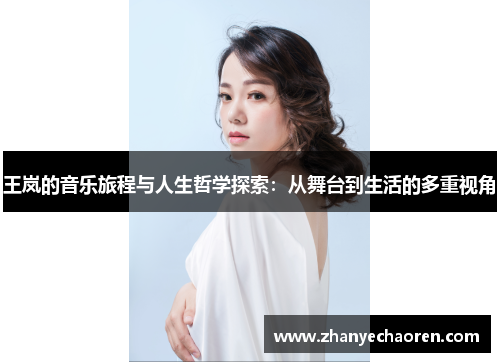 王岚的音乐旅程与人生哲学探索：从舞台到生活的多重视角